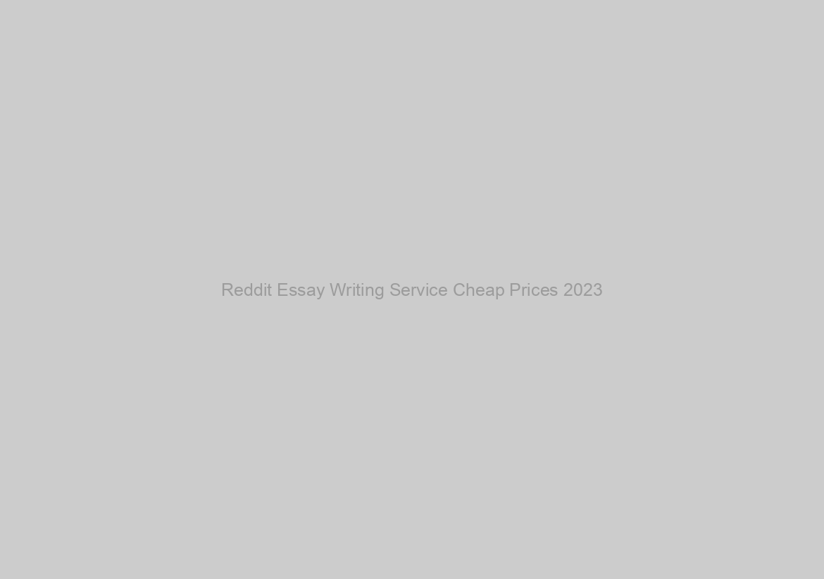 Reddit Essay Writing Service Cheap Prices 2023